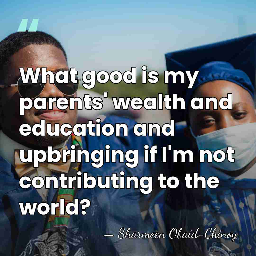 What good is my parents' wealth and education and upbringing if I'm&hellip; - Sharmeen Obaid-Chinoy