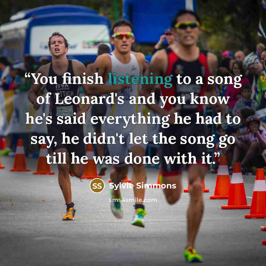 “You finish listening to a song of Leonard's and you know he's said everything he had to say, he didn't let the song go till he was done with it.” quote by Sylvie Simmons