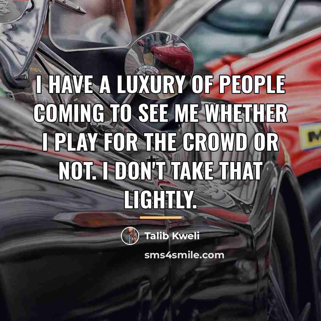 “I have a luxury of people coming to see me…” quote by Talib Kweli