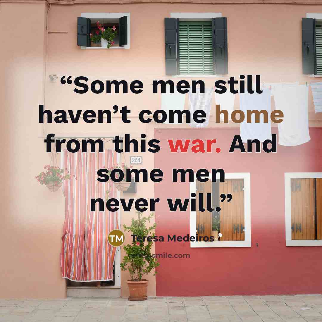 “Some men still haven’t come home from this war. And some men never will.” quote by Teresa Medeiros