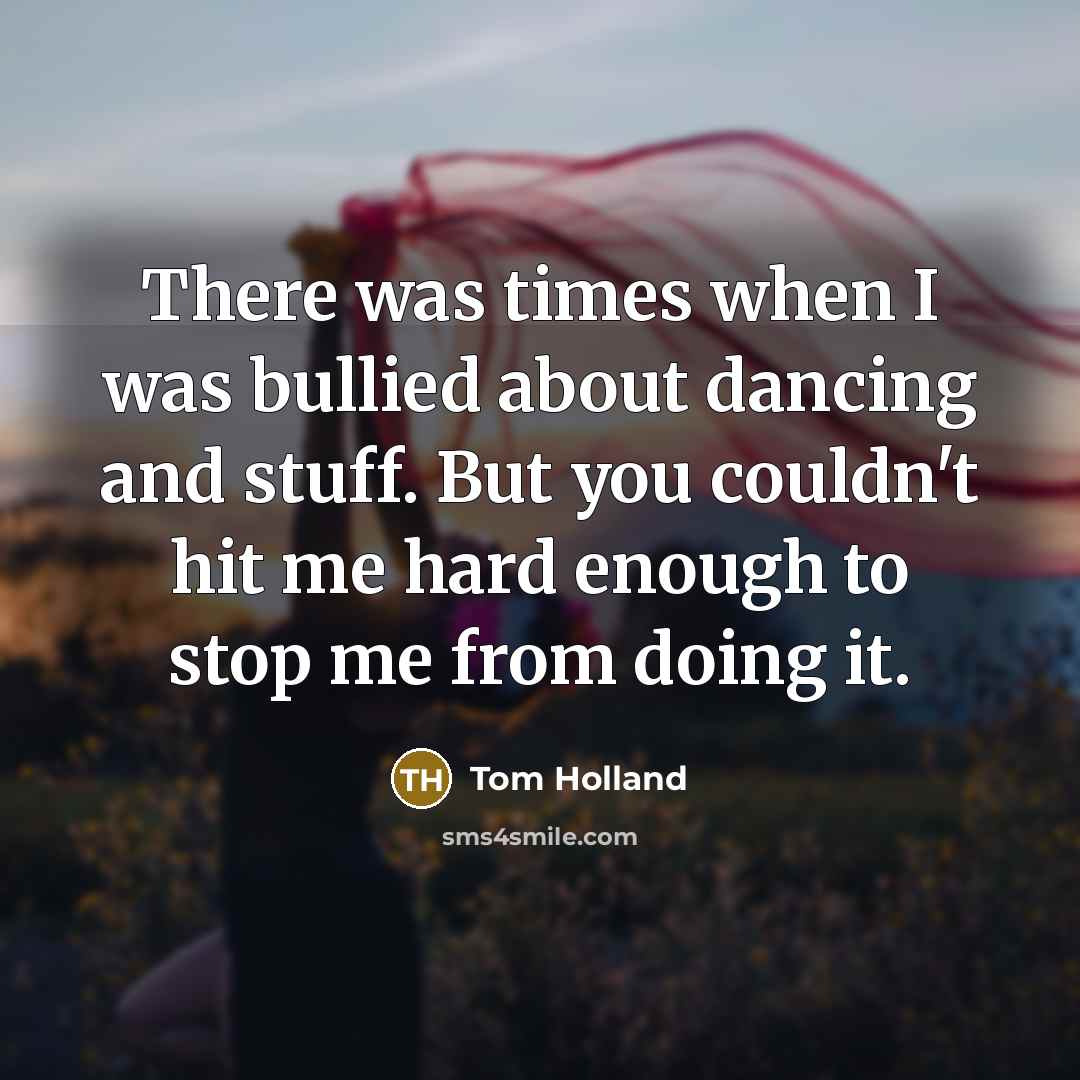 “There was times when I was bullied about dancing and…” quote by Tom Holland