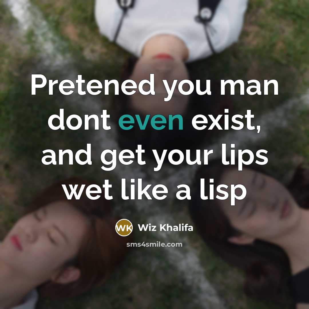 “Pretened you man dont even exist, and get your lips…” quote by Wiz Khalifa