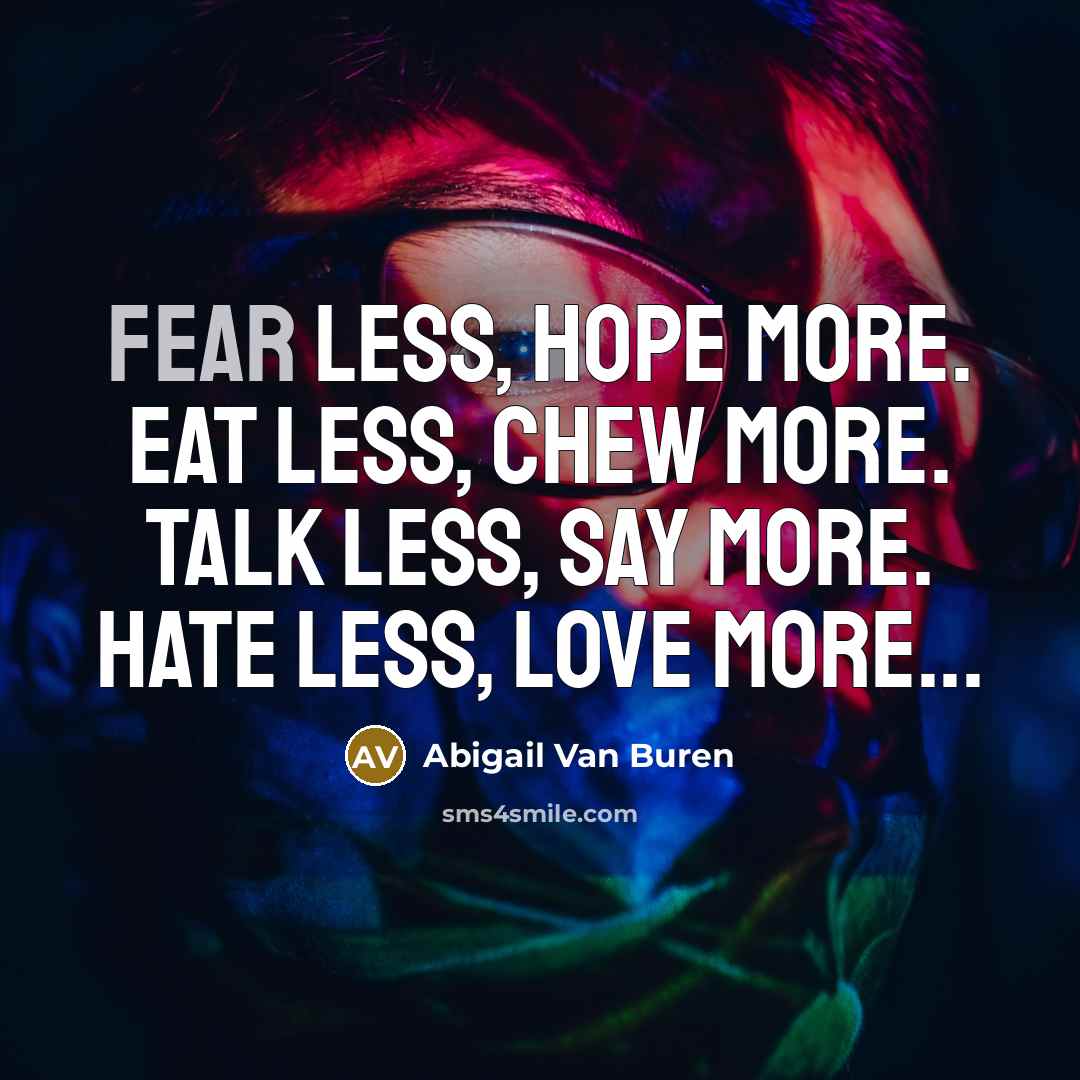 “Fear less, hope more. Eat less, chew more. Talk less,…” quote by Abigail Van Buren