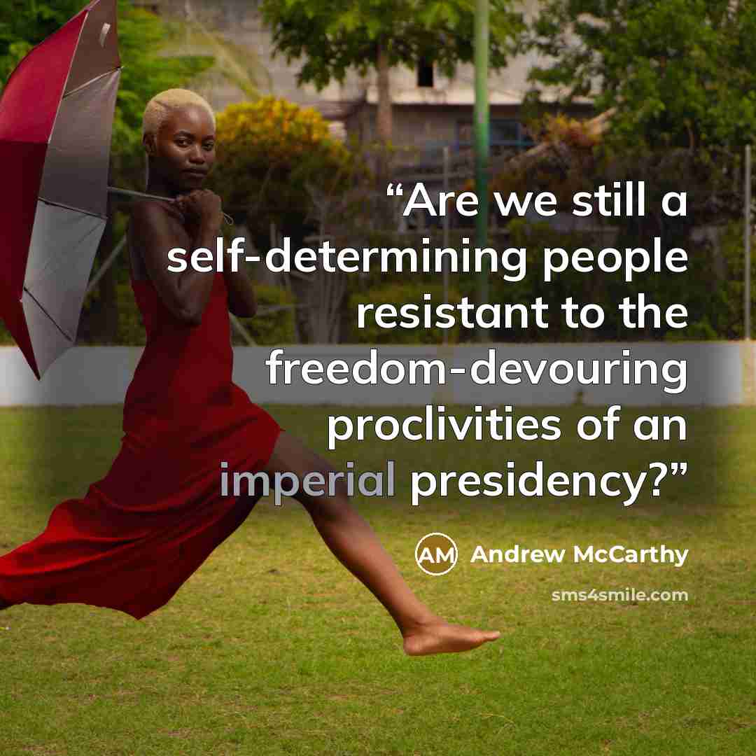 “Are we still a self-determining people resistant to the freedom-devouring proclivities of an imperial presidency?” quote by Andrew McCarthy