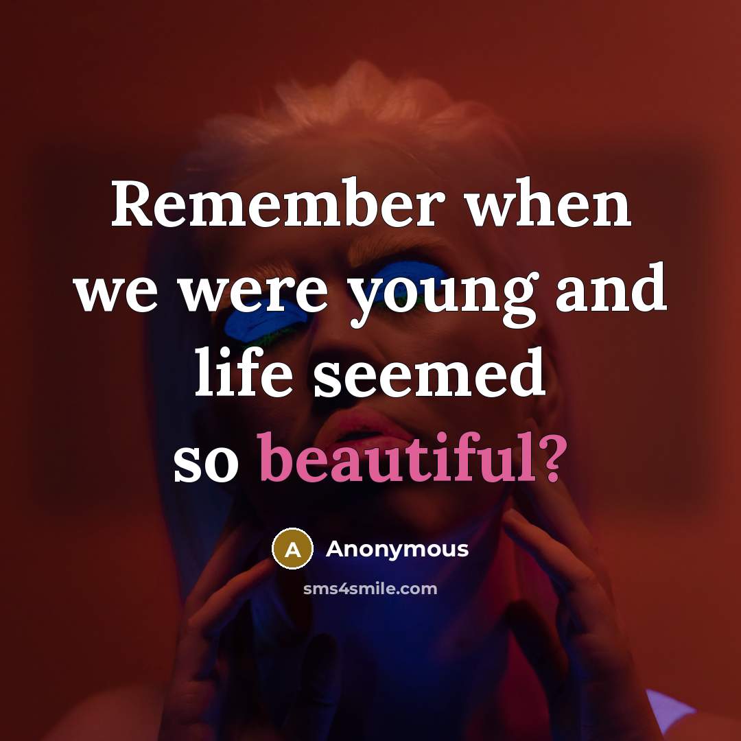 “Remember when we were young and life seemed so beautiful?…” quote by Anonymous