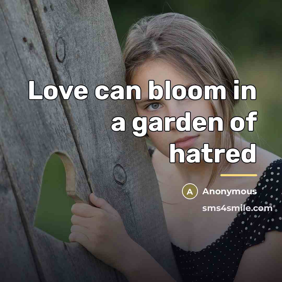 “Love can bloom in a garden of hatred…” quote by Anonymous