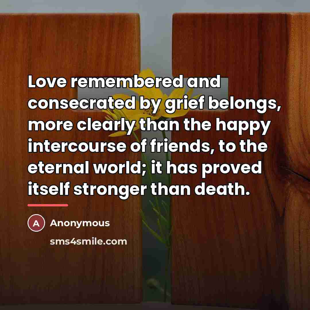 “Love remembered and consecrated by grief belongs, more clearly than…” quote by Anonymous