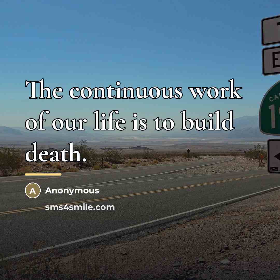 “The continuous work of our life is to build death.…” quote by Anonymous