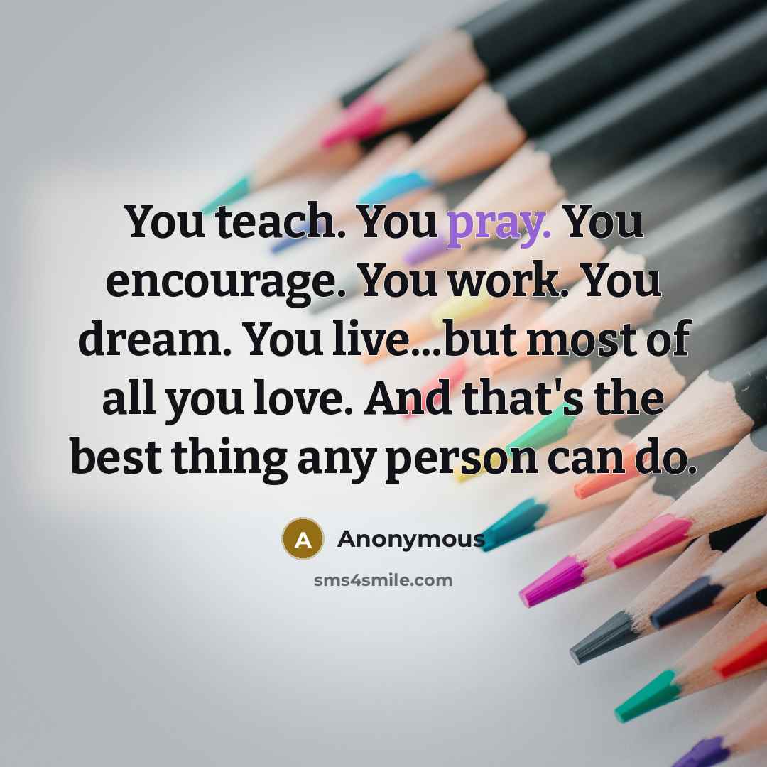 “You teach. You pray. You encourage. You work. You dream.…” quote by Anonymous
