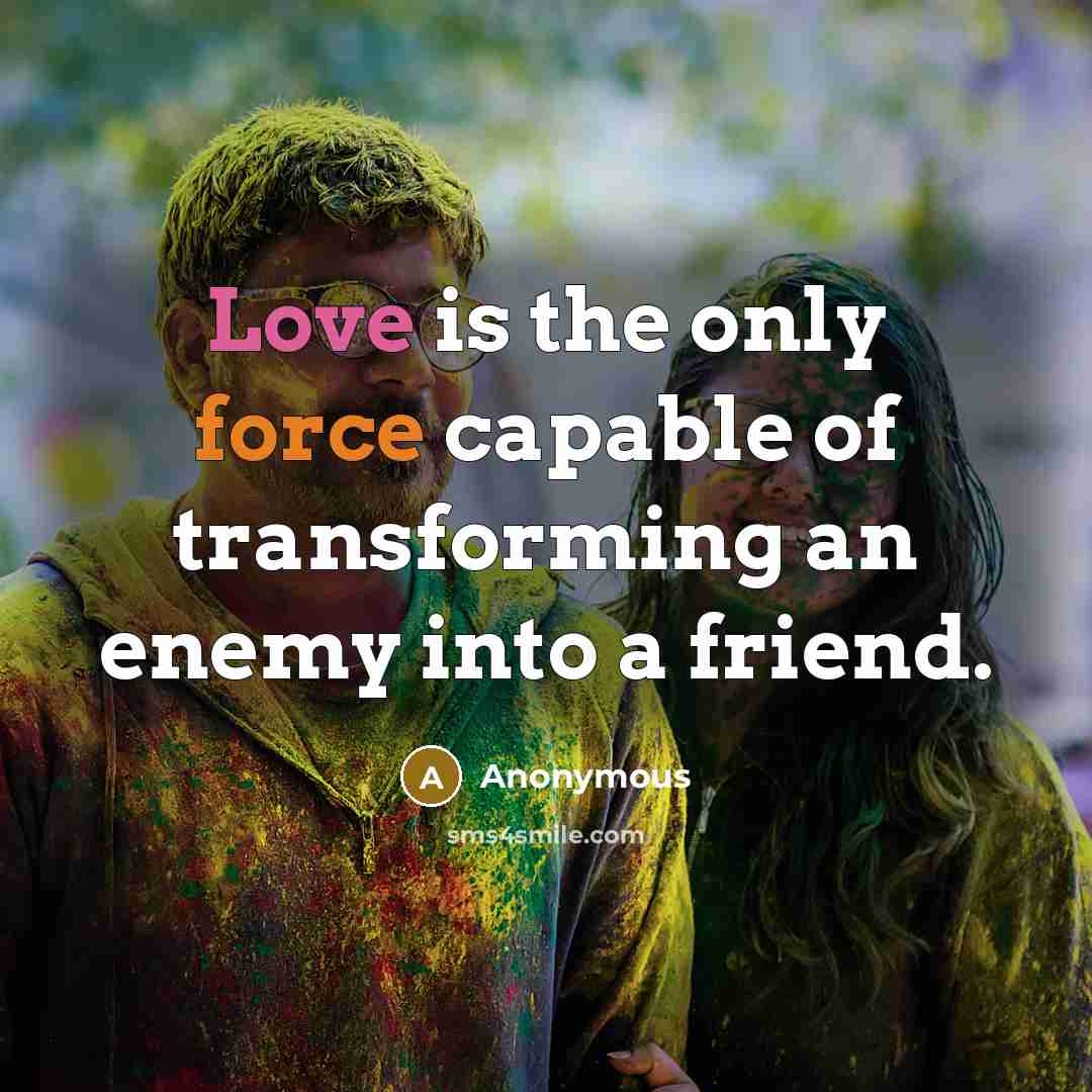 “Love is the only force capable of transforming an enemy…” quote by Anonymous