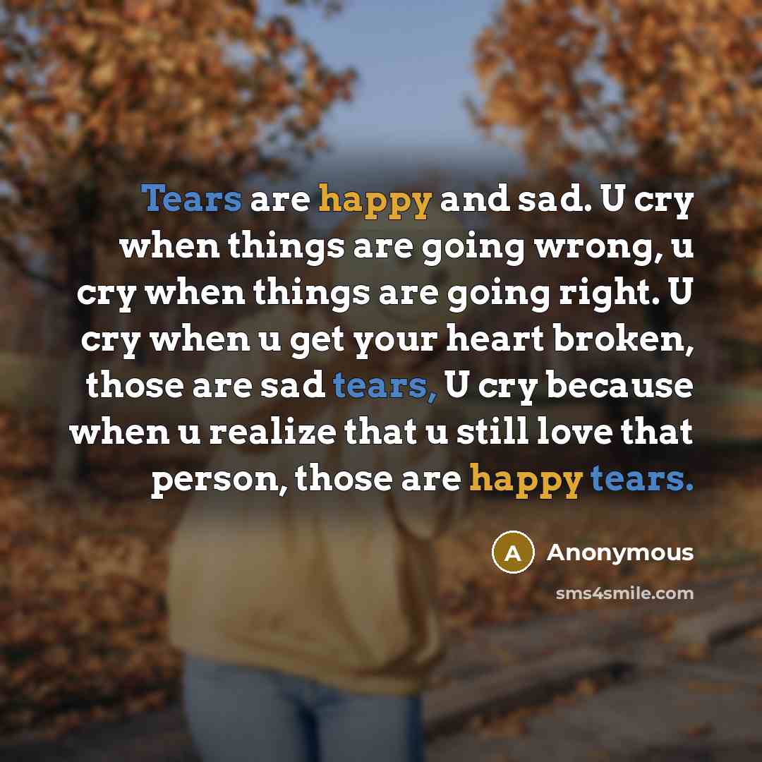 “Tears are happy and sad. U cry when things are…” quote by Anonymous