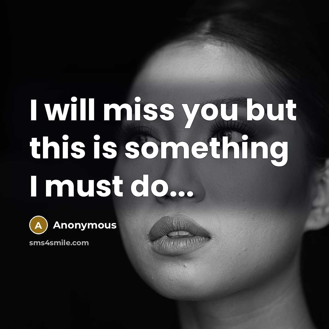 “I will miss you but this is something I must do...” quote by Anonymous