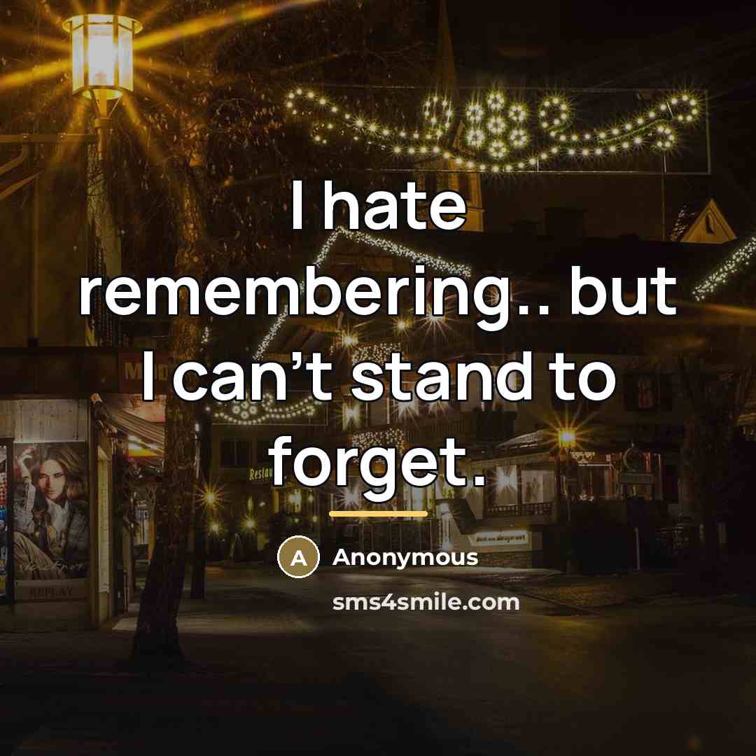 “I hate remembering.. but I can't stand to forget.…” quote by Anonymous