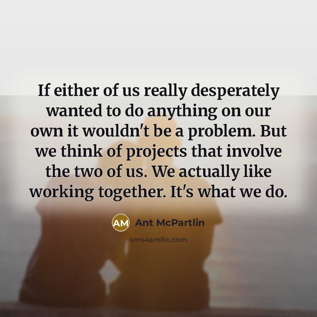 “If either of us really desperately wanted to do anything…” quote by Ant McPartlin