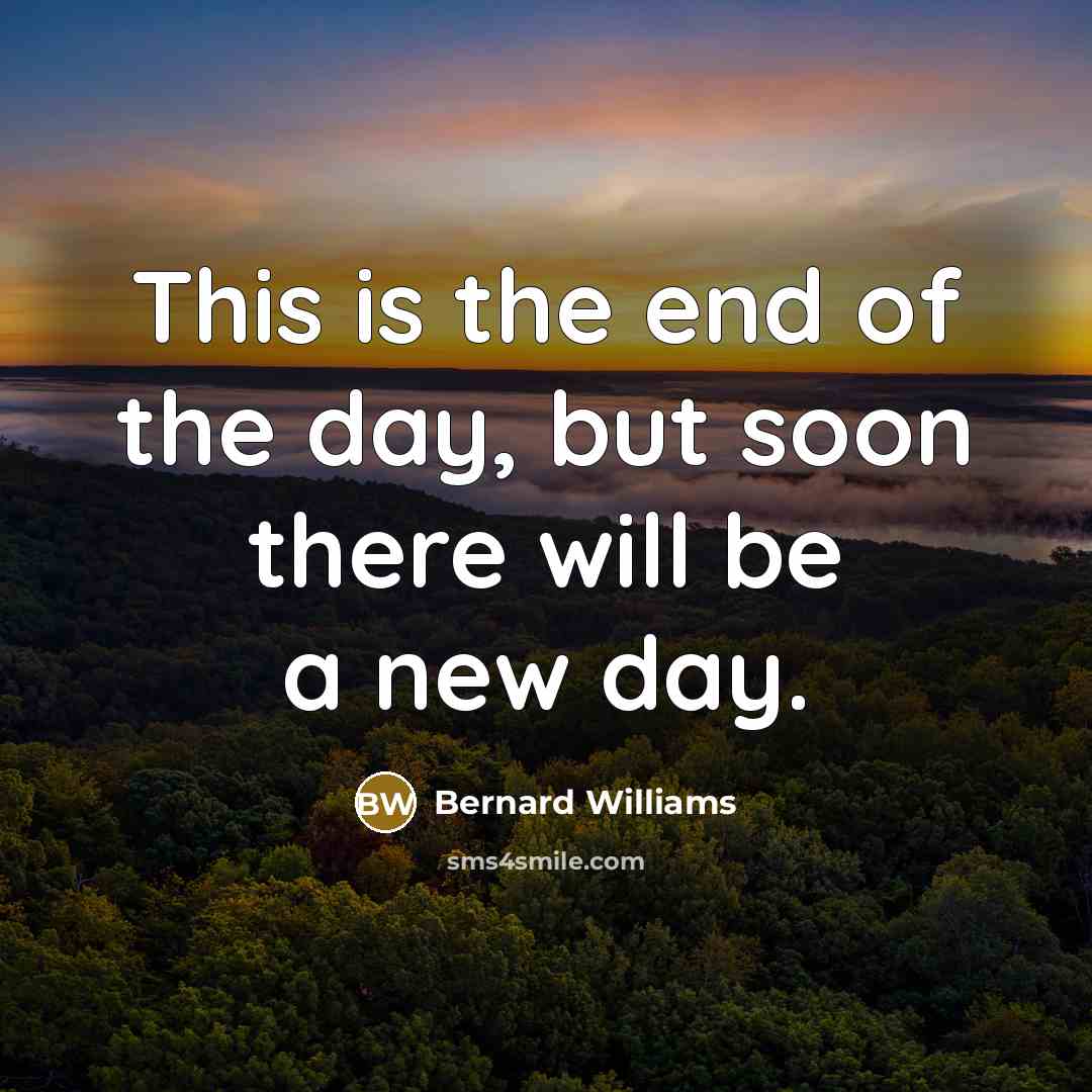 “This is the end of the day, but soon there…” quote by Bernard Williams
