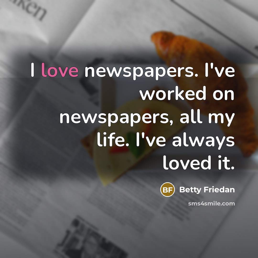 “I love newspapers. I've worked on newspapers, all my life.…” quote by Betty Friedan