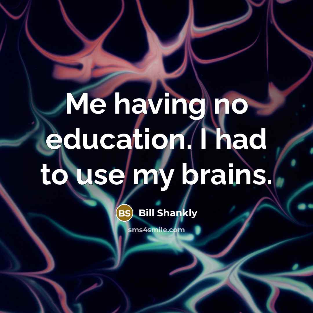 “Me having no education. I had to use my brains.…” quote by Bill Shankly