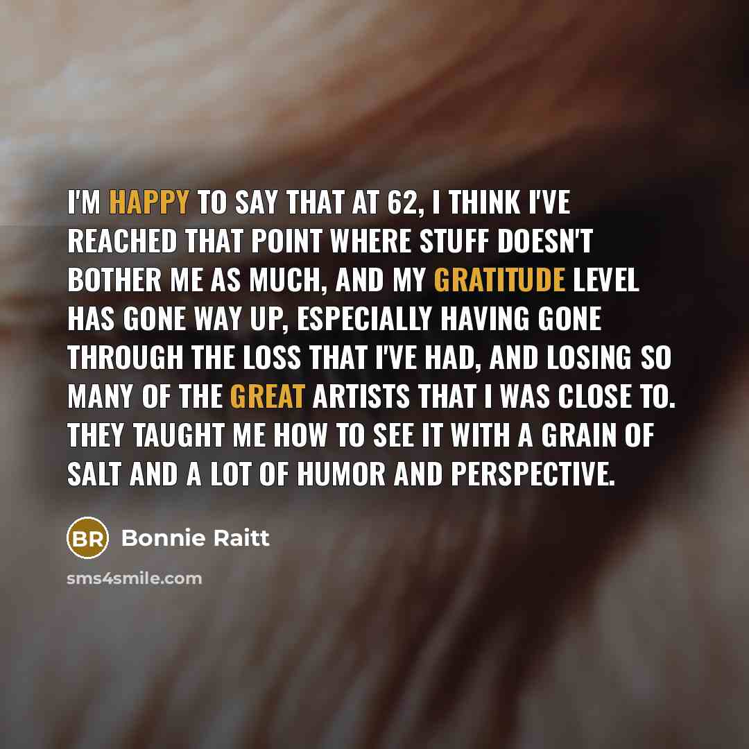 “I'm happy to say that at 62, I think I've…” quote by Bonnie Raitt