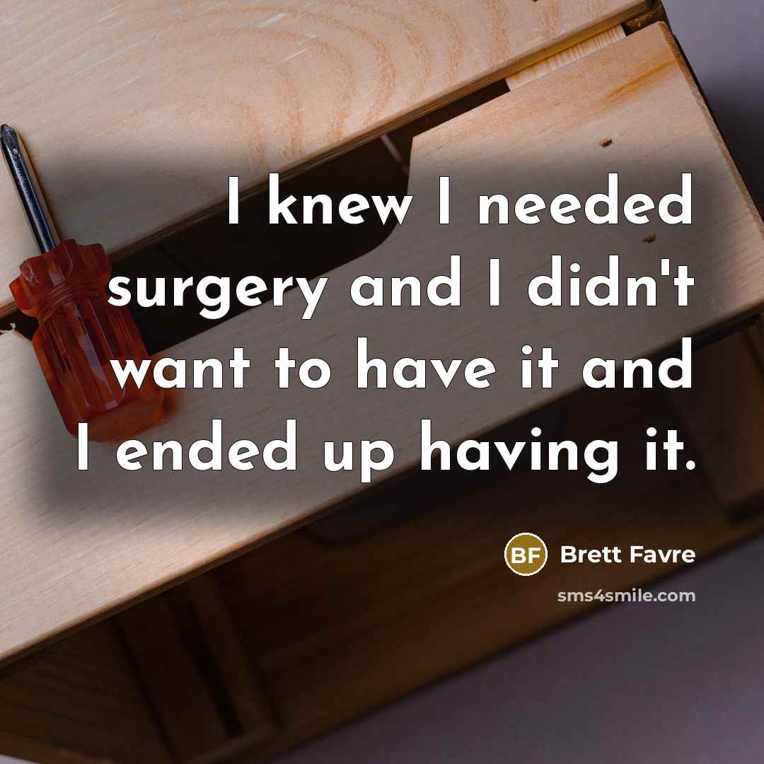 “I knew I needed surgery and I didn't want to…” quote by Brett Favre