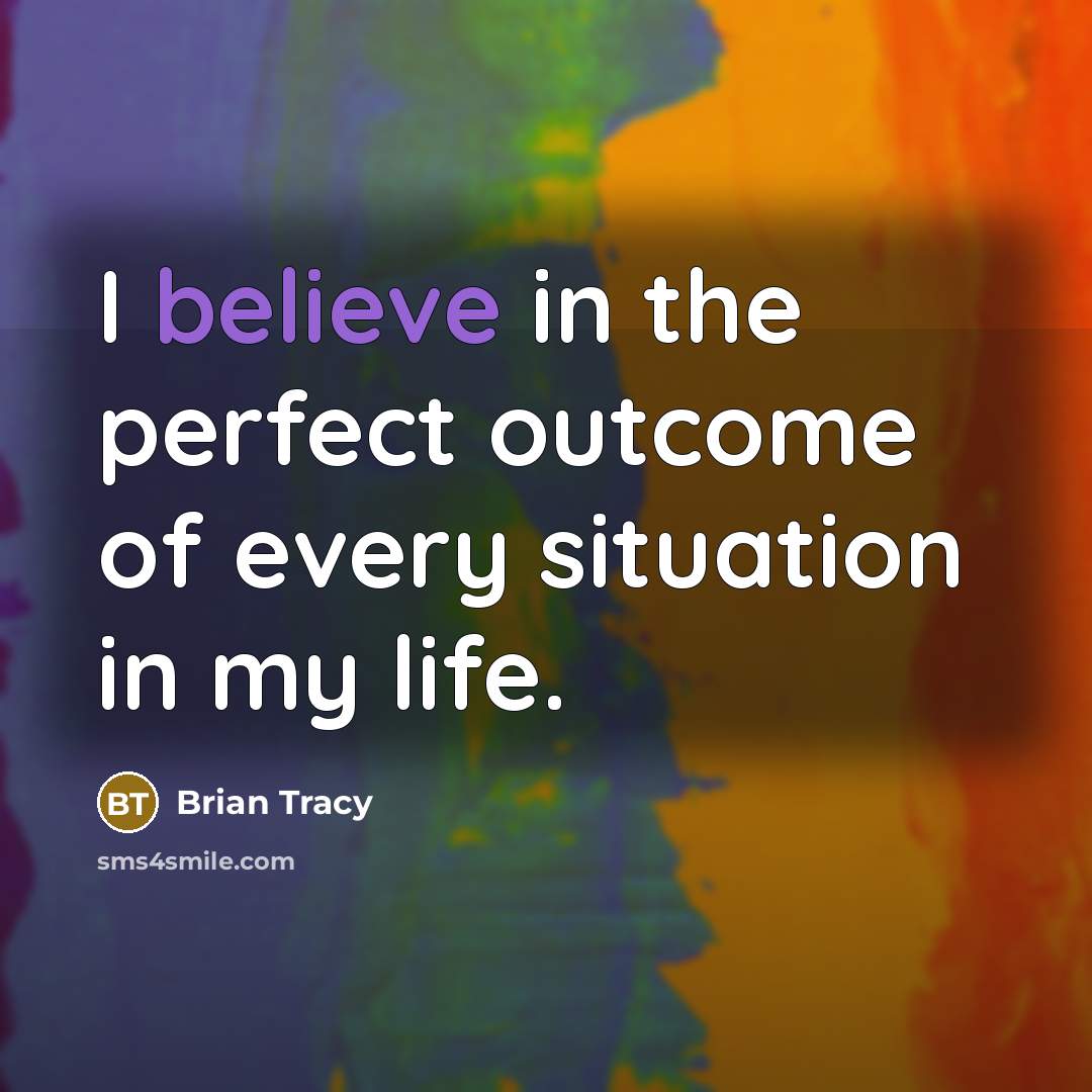 “I believe in the perfect outcome of every situation in…” quote by Brian Tracy