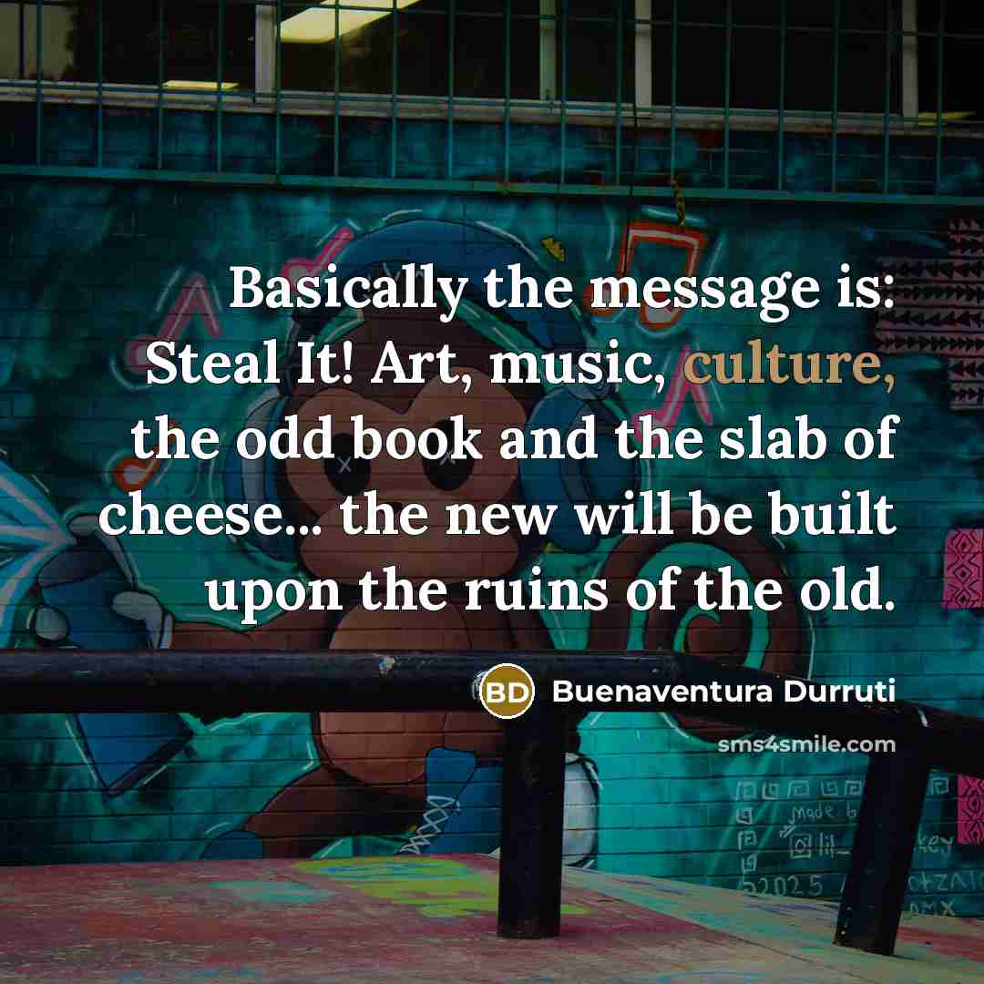 “Basically the message is: Steal It! Art, music, culture, the…” quote by Buenaventura Durruti