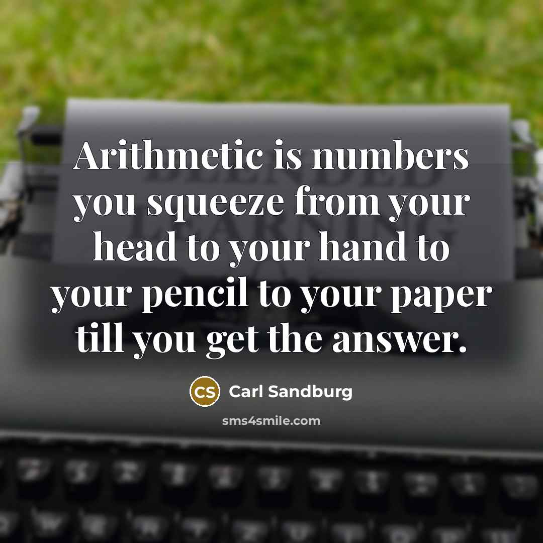 “Arithmetic is numbers you squeeze from your head to your…” quote by Carl Sandburg
