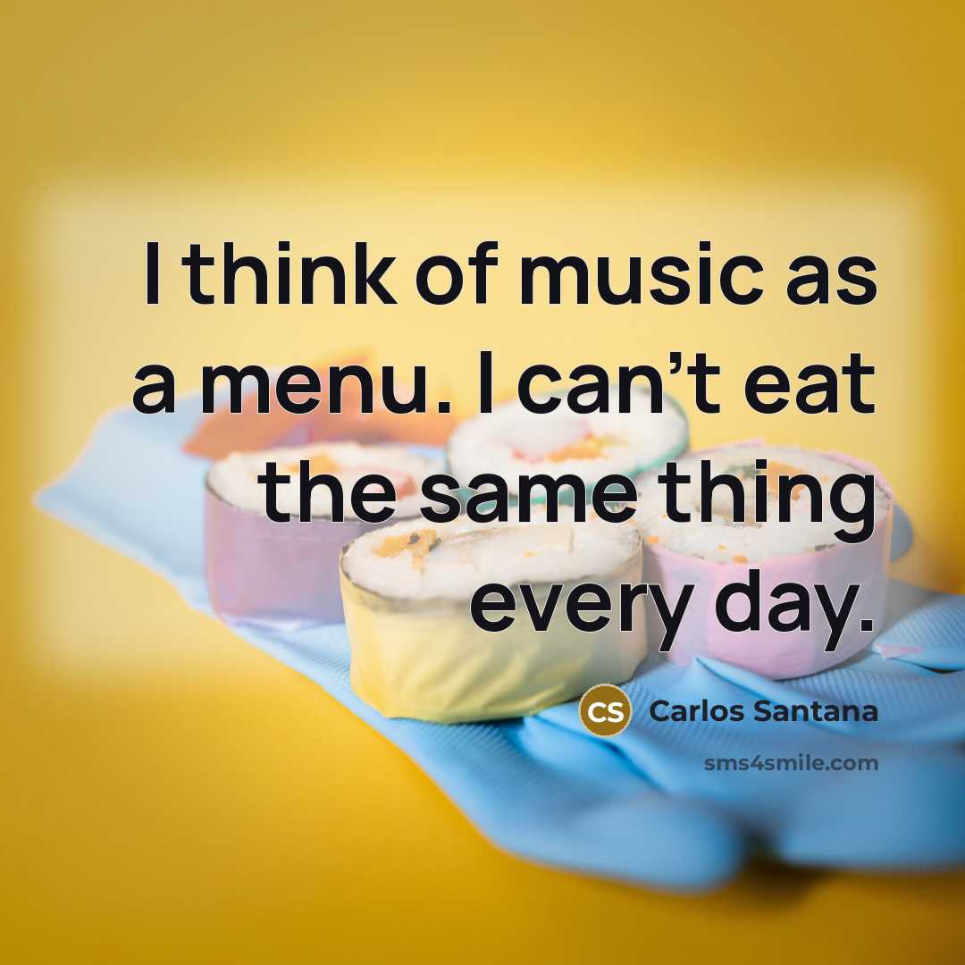 “I think of music as a menu. I can't eat…” quote by Carlos Santana