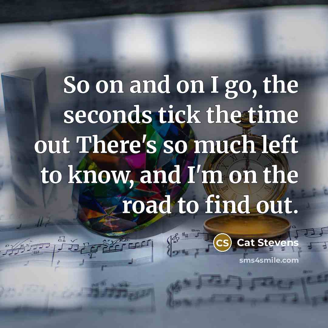 “So on and on I go, the seconds tick the…” quote by Cat Stevens