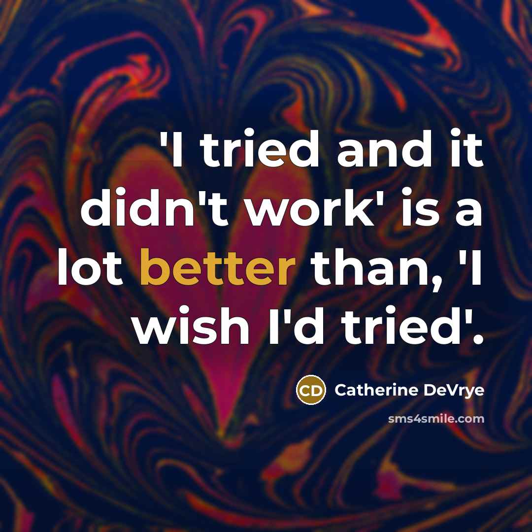 “'I tried and it didn't work' is a lot better than, 'I wish I'd tried'.” quote by Catherine DeVrye
