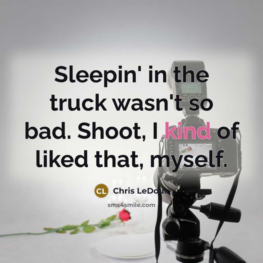 “Sleepin' in the truck wasn't so bad. Shoot, I kind…” quote by Chris LeDoux