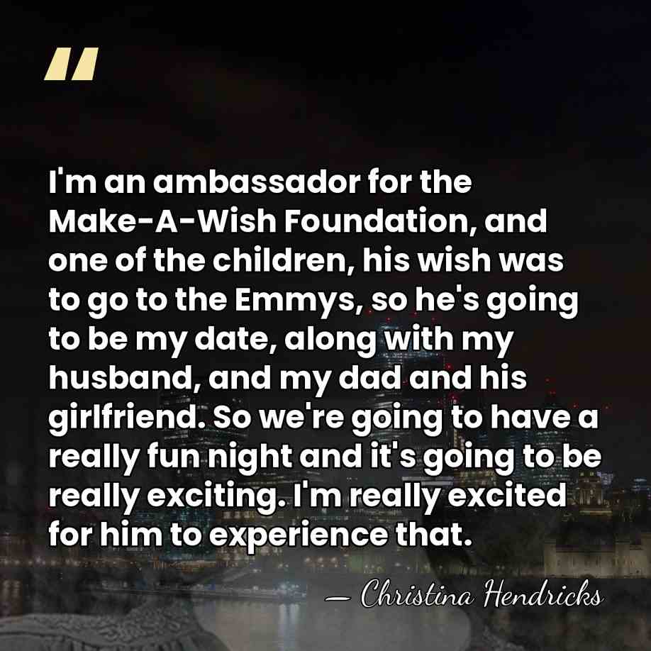 I'm an ambassador for the Make-A-Wish Foundation, and one of the children,&hellip; - Christina Hendricks