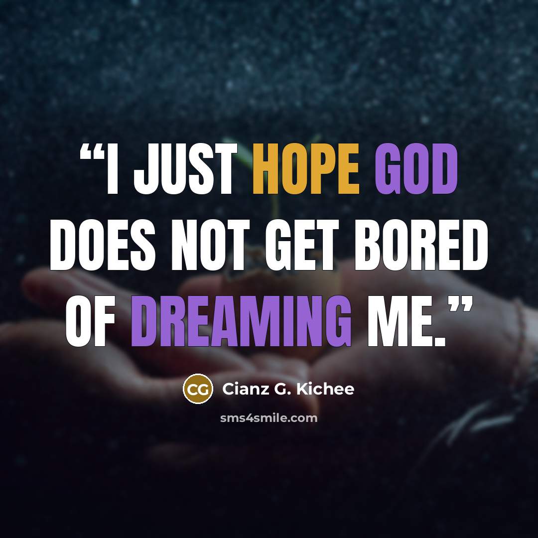 “I just hope God does not get bored of dreaming me.” quote by Cianz G. Kichee