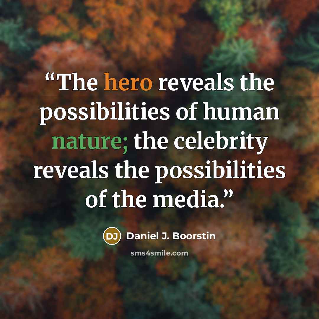 “The hero reveals the possibilities of human nature; the celebrity reveals the possibilities of the media.” quote by Daniel J. Boorstin