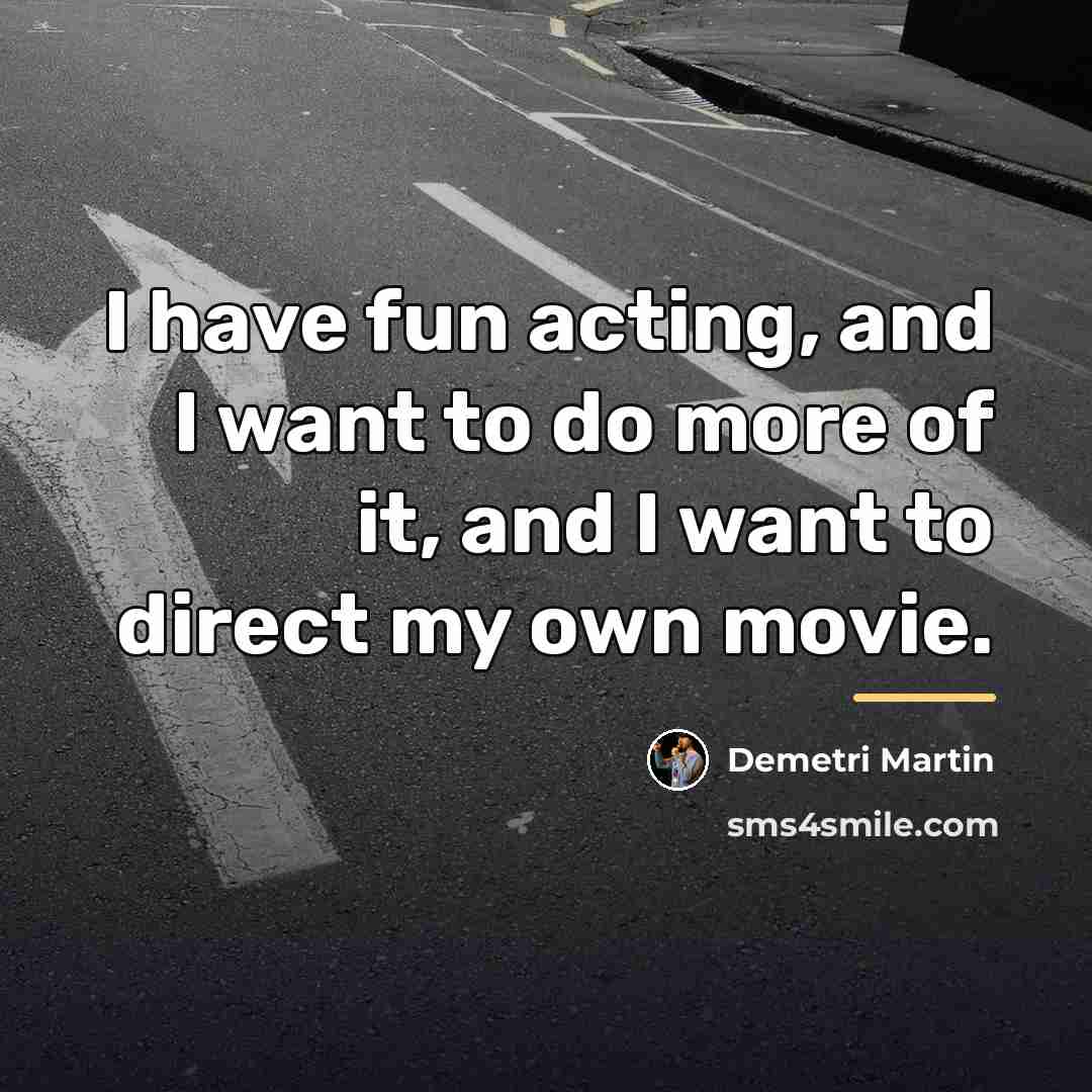 “I have fun acting, and I want to do more…” quote by Demetri Martin