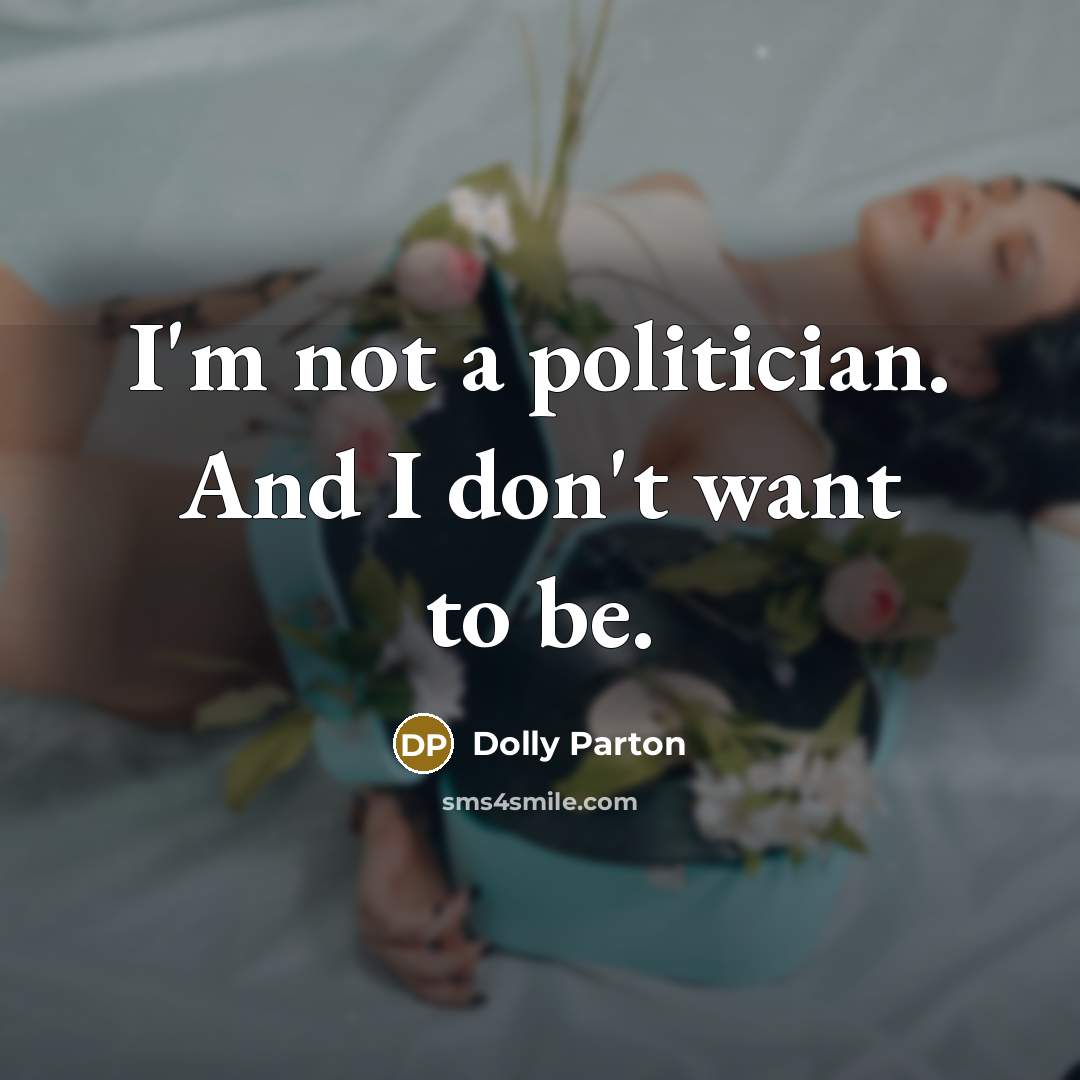 “I'm not a politician. And I don't want to be.…” quote by Dolly Parton