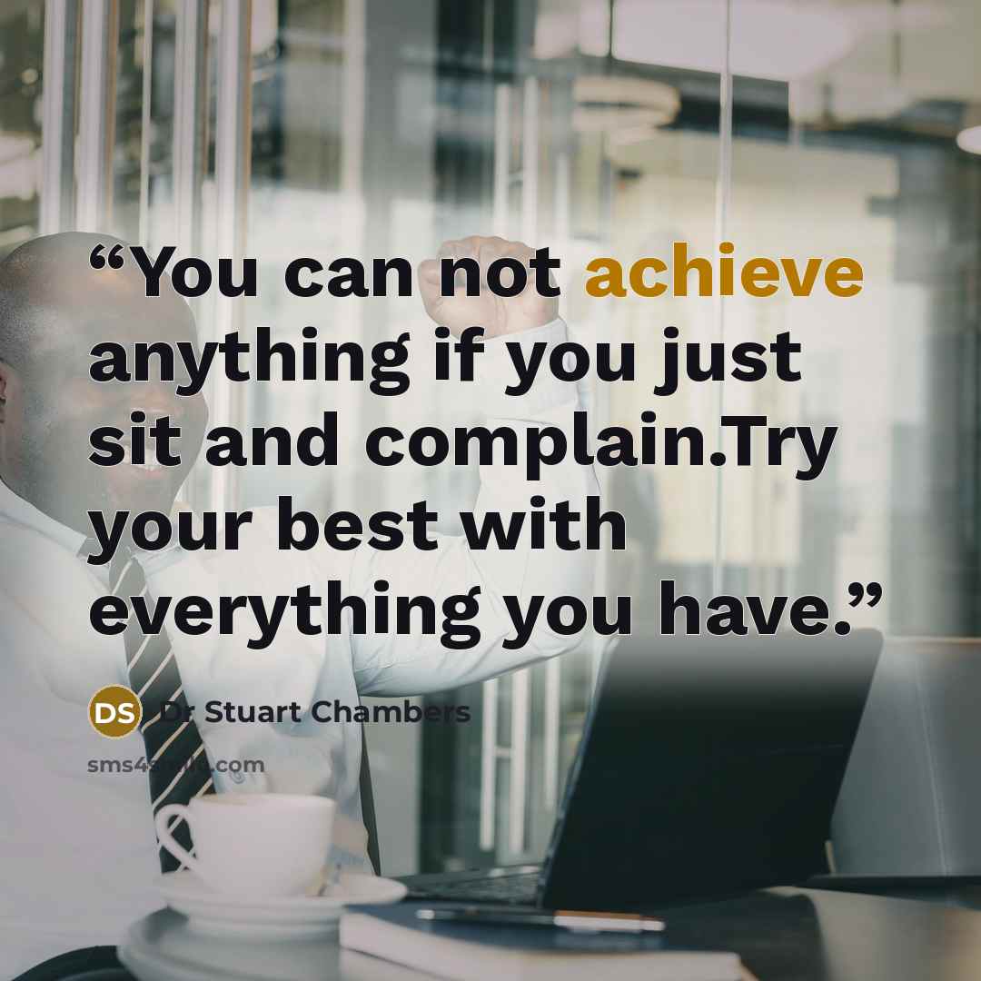 “You can not achieve anything if you just sit and complain.Try your best with everything you have.” quote by Dr Stuart Chambers