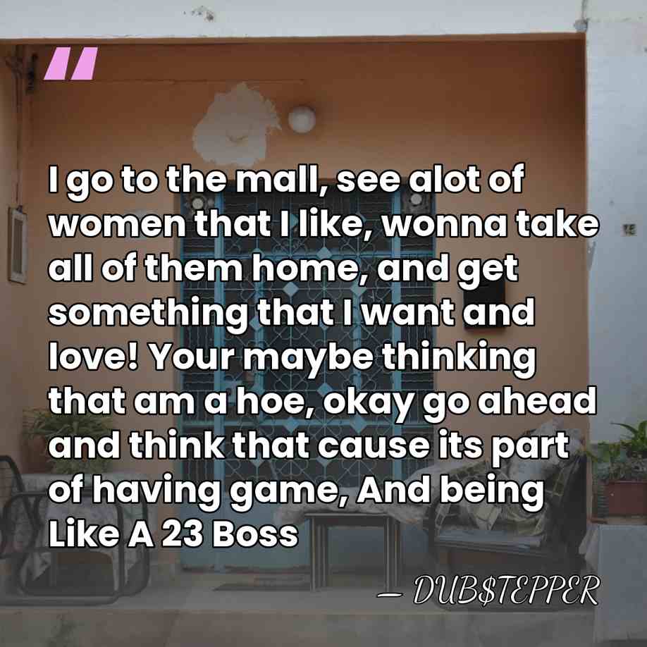 I go to the mall, see alot of women that I like,&hellip; - DUB$TEPPER