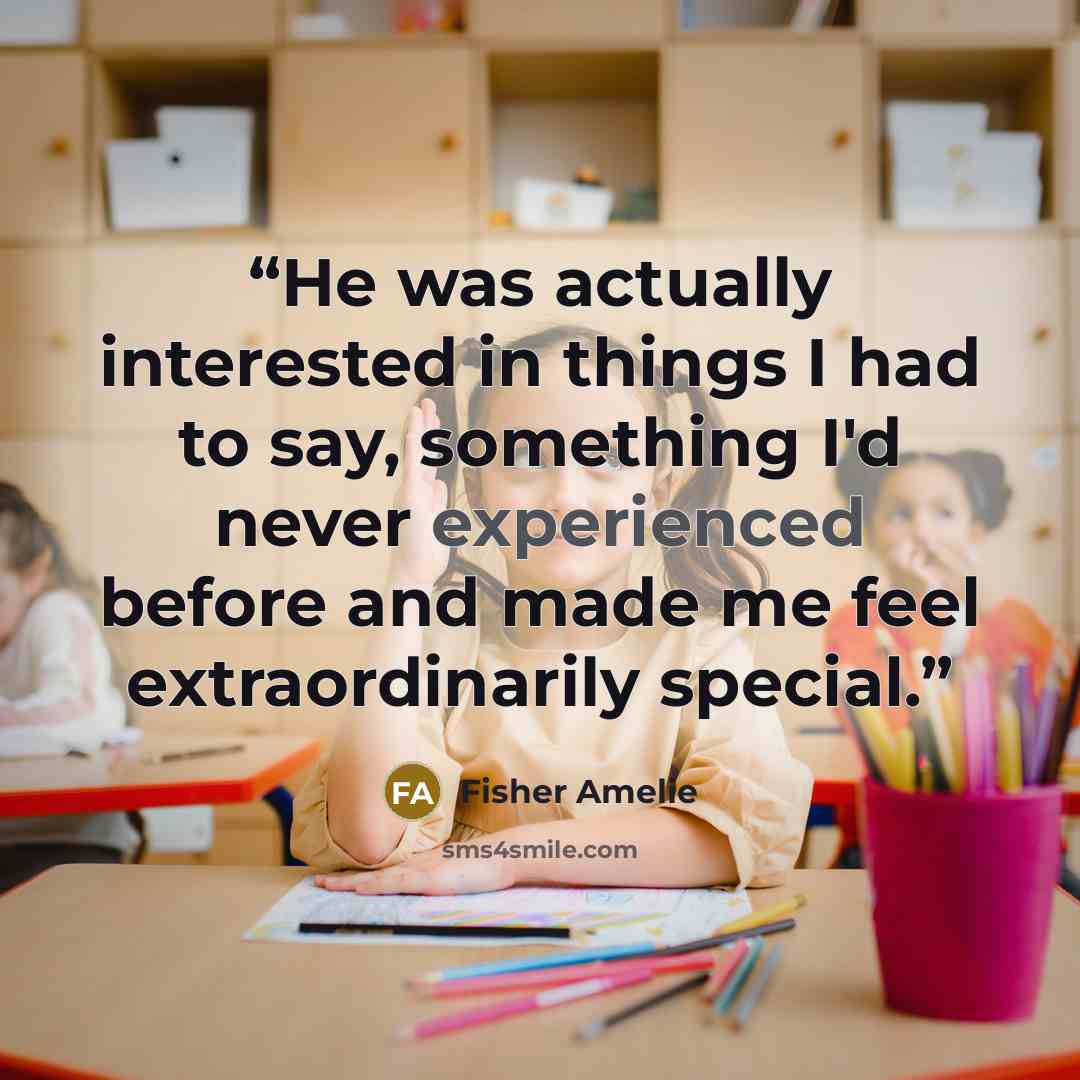 “He was actually interested in things I had to say, something I'd never experienced before and made me feel extraordinarily special.” quote by Fisher Amelie