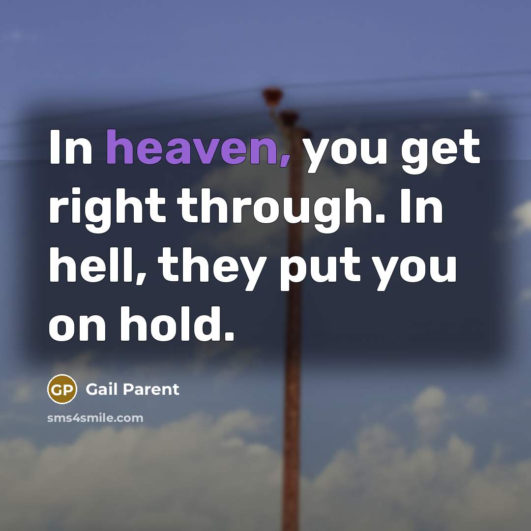 “In heaven, you get right through. In hell, they put…” quote by Gail Parent