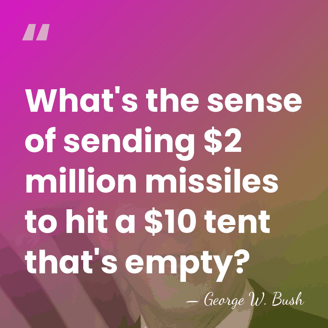 What's the sense of sending $2 million missiles to hit a $10&hellip; - George W. Bush