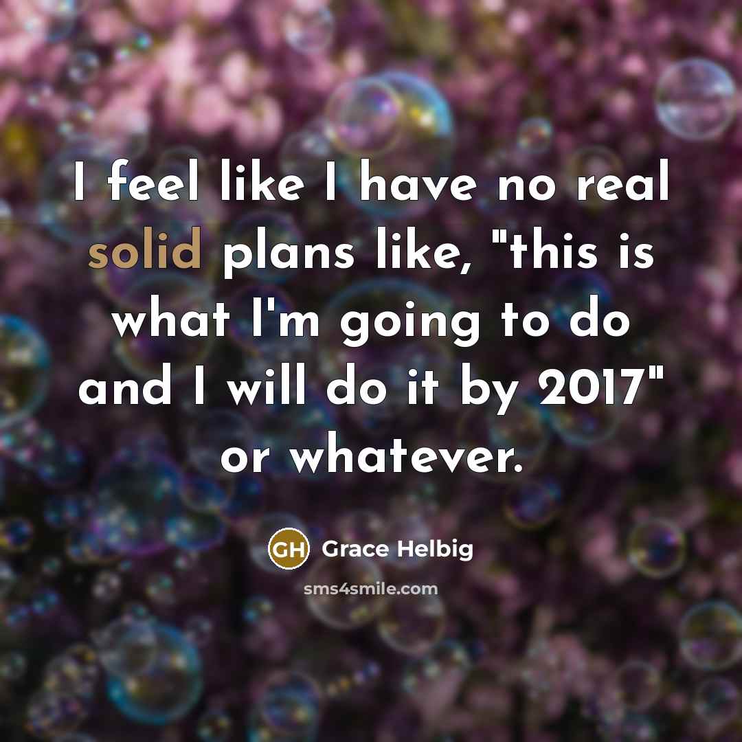 “I feel like I have no real solid plans like,…” quote by Grace Helbig