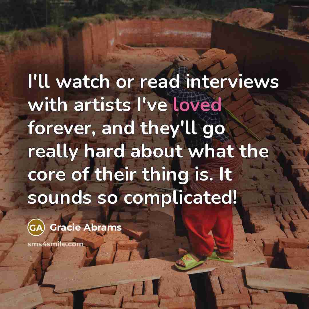 “I'll watch or read interviews with artists I've loved forever,…” quote by Gracie Abrams