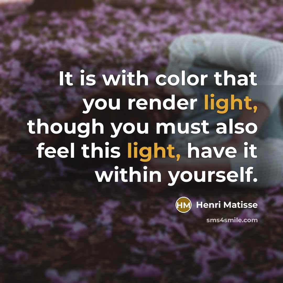 “It is with color that you render light, though you…” quote by Henri Matisse