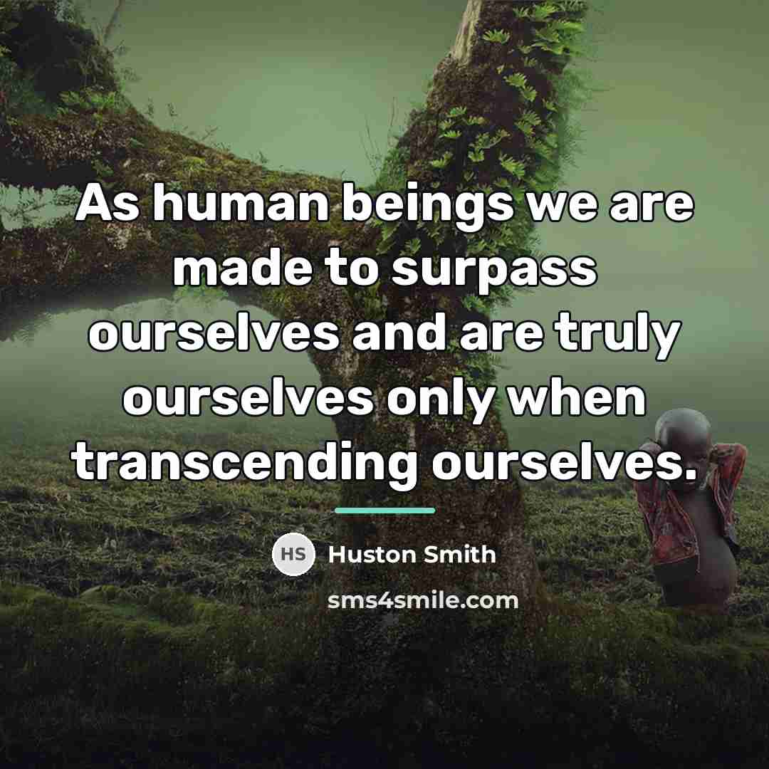 “As human beings we are made to surpass ourselves and…” quote by Huston Smith