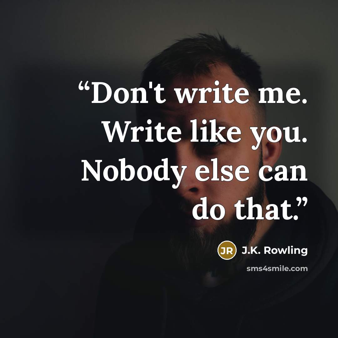 “Don't write me. Write like you. Nobody else can do that.” quote by J.K. Rowling