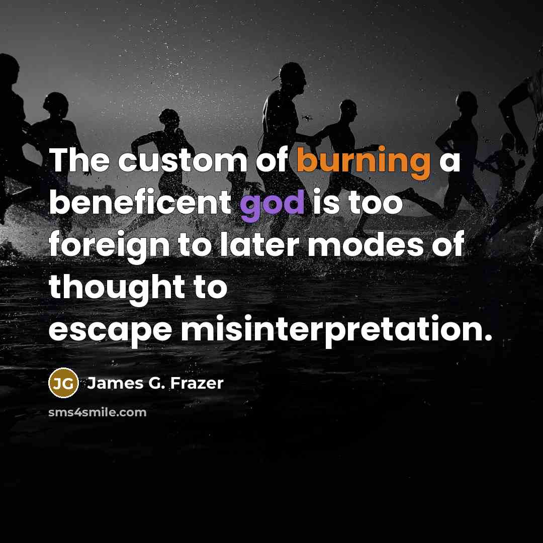 “The custom of burning a beneficent god is too foreign…” quote by James G. Frazer
