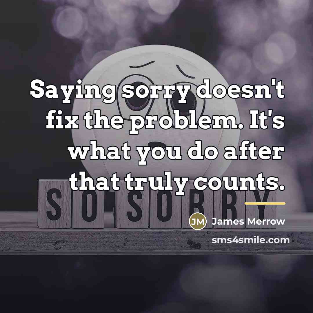 “Saying sorry doesn't fix the problem. It's what you do…” quote by James Merrow