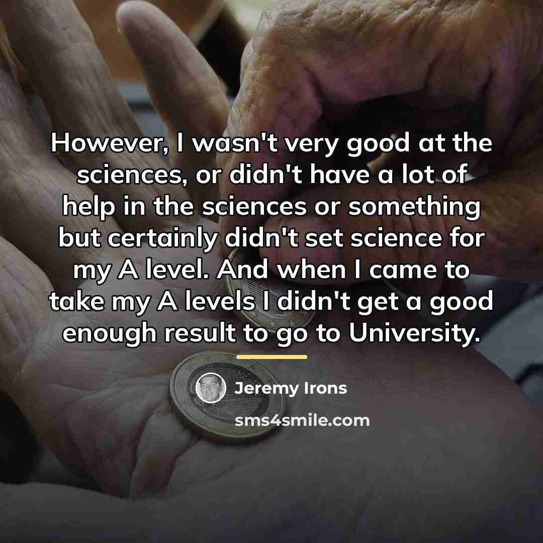 “However, I wasn't very good at the sciences, or didn't…” quote by Jeremy Irons
