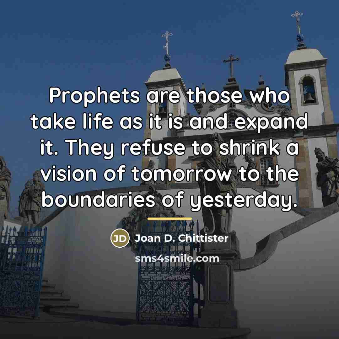 “Prophets are those who take life as it is and…” quote by Joan D. Chittister