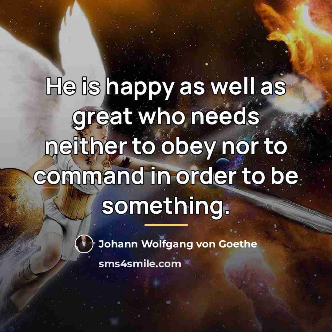 “He is happy as well as great who needs neither…” quote by Johann Wolfgang von Goethe
